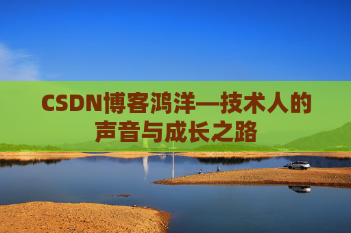CSDN博客鸿洋—技术人的声音与成长之路