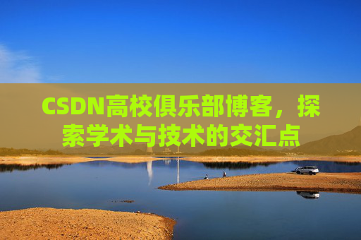 CSDN高校俱乐部博客，探索学术与技术的交汇点