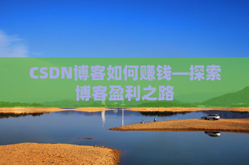 CSDN博客如何赚钱—探索博客盈利之路