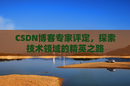 CSDN博客专家评定，探索技术领域的精英之路